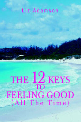 Cover of The 12 Keys to Feeling Good (All the Time)