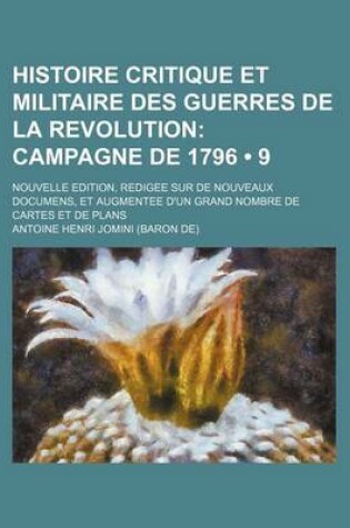 Cover of Histoire Critique Et Militaire Des Guerres de La Revolution (9); Campagne de 1796. Nouvelle Edition, Redigee Sur de Nouveaux Documens, Et Augmentee D'Un Grand Nombre de Cartes Et de Plans