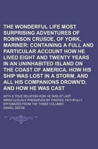 Cover of The Wonderful Life and Most Surprising Adventures of Robinson Crusoe, of York, Mariner; With a True Relation How He Was at Last Miraculously Preserved by Pirates. Faithfully Epitomized from the Three Volumes