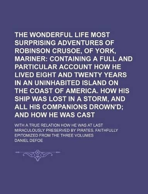 Book cover for The Wonderful Life and Most Surprising Adventures of Robinson Crusoe, of York, Mariner; With a True Relation How He Was at Last Miraculously Preserved by Pirates. Faithfully Epitomized from the Three Volumes