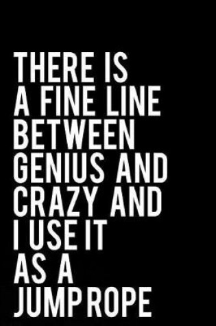 Cover of There Is a Fine Line Between Genius and Crazy and I Use It as a Jump Rope