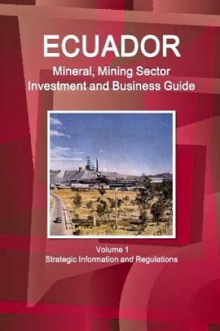 Cover of Ecuador Mineral, Mining Sector Investment and Business Guide Volume 1 Strategic Information and Regulations