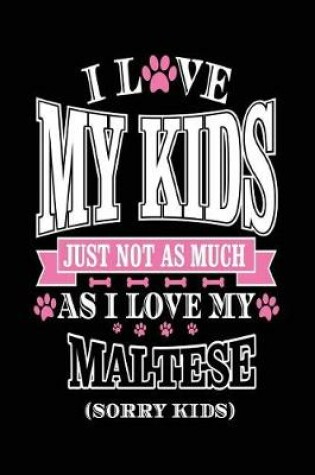 Cover of I Love My Kids Just Not As Much As I Love My Maltese (Sorry Kids)