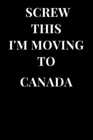 Cover of Screw This I'm Moving to Canada