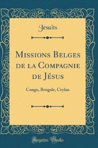 Cover of Missions Belges de la Compagnie de Jésus: Congo, Bengale, Ceylan (Classic Reprint)