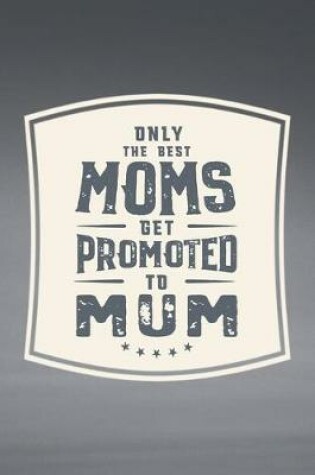Cover of Only The Best Moms Get Promoted To Mum
