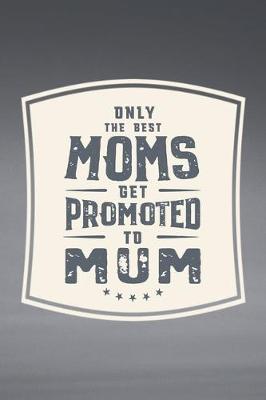 Book cover for Only The Best Moms Get Promoted To Mum