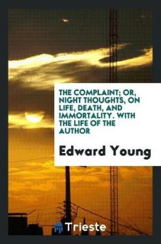 Cover of The Complaint; Or Night Thoughts on Life, Death, and Immortality. with the Life of the Author