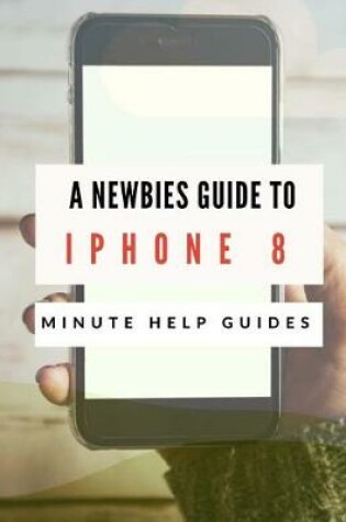 Cover of A Newbies Guide to iPhone 8