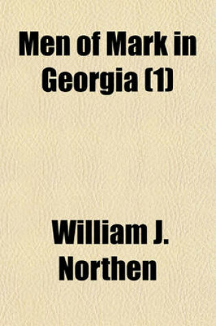 Cover of Men of Mark in Georgia Volume 1; A Complete and Elaborate History of the State from Its Settlement to the Present Time, Chiefly Told in Biographies and Autobiographies of the Most Eminent Men of Each Period of Georgia's Progress and Development