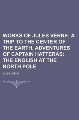 Cover of Works of Jules Verne (Volume 2); A Trip to the Center of the Earth. Adventures of Captain Hatteras the English at the North Pole