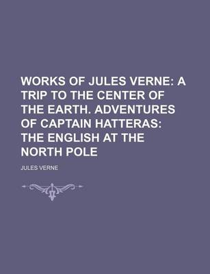 Book cover for Works of Jules Verne (Volume 2); A Trip to the Center of the Earth. Adventures of Captain Hatteras the English at the North Pole