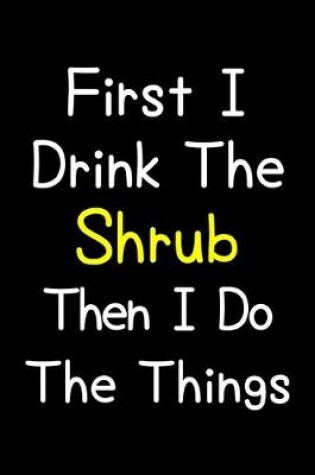 Cover of First I Drink The Shrub Then I Do The Things