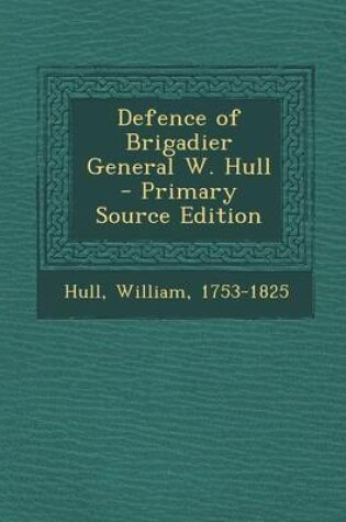 Cover of Defence of Brigadier General W. Hull - Primary Source Edition