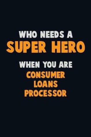 Cover of Who Need A SUPER HERO, When You Are Consumer Loans Processor