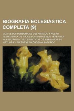 Cover of Biograf a Eclesi Stica Completa (9); Vida de Los Personajes del Antiguo y Nuevo Testamento, de Todos Los Santos Que Venera La Iglesia, Papas y Eclesi