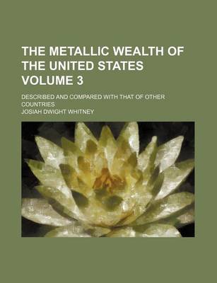 Book cover for The Metallic Wealth of the United States Volume 3; Described and Compared with That of Other Countries