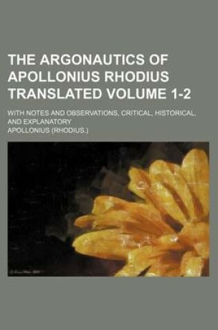 Cover of The Argonautics of Apollonius Rhodius Translated Volume 1-2; With Notes and Observations, Critical, Historical, and Explanatory