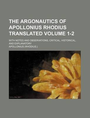 Book cover for The Argonautics of Apollonius Rhodius Translated Volume 1-2; With Notes and Observations, Critical, Historical, and Explanatory