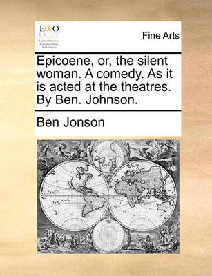 Book cover for Epicoene, Or, the Silent Woman. a Comedy. as It Is Acted at the Theatres. by Ben. Johnson.