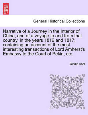 Cover of Narrative of a Journey in the Interior of China, and of a Voyage to and from That Country, in the Years 1816 and 1817; Containing an Account of the Most Interesting Transactions of Lord Amherst's Embassy to the Court of Pekin, Etc.