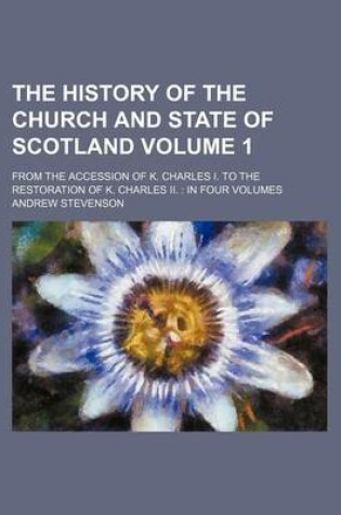 Cover of The History of the Church and State of Scotland Volume 1; From the Accession of K. Charles I. to the Restoration of K. Charles II. in Four Volumes