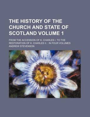 Book cover for The History of the Church and State of Scotland Volume 1; From the Accession of K. Charles I. to the Restoration of K. Charles II. in Four Volumes