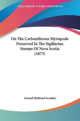 Cover of On The Carboniferous Myriapods Preserved In The Sigillarian Stumps Of Nova Scotia (1873)