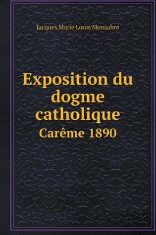 Cover of Exposition du dogme catholique Car�me 1890