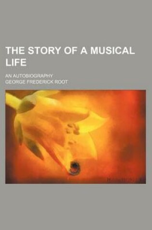 Cover of The Story of a Musical Life; An Autobiography