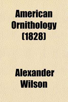 Book cover for American Ornithology; Or, the Natural History of the Birds of the United States by Alexander Wilson. with a Sketch of the Author's Life, by George Ord, F. L. S. & C. Volume 1