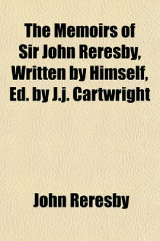 Cover of The Memoirs of Sir John Reresby, Written by Himself, Ed. by J.J. Cartwright