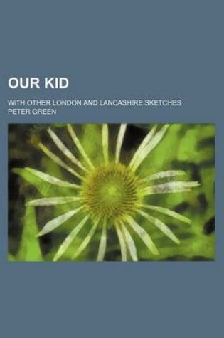 Cover of Our Kid; With Other London and Lancashire Sketches