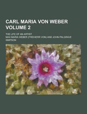 Book cover for Carl Maria Von Weber; The Life of an Artist Volume 2