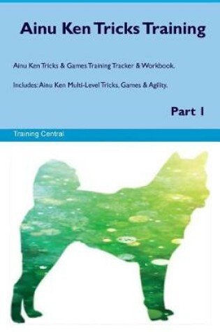 Cover of Ainu Ken Tricks Training Ainu Ken Tricks & Games Training Tracker & Workbook. Includes