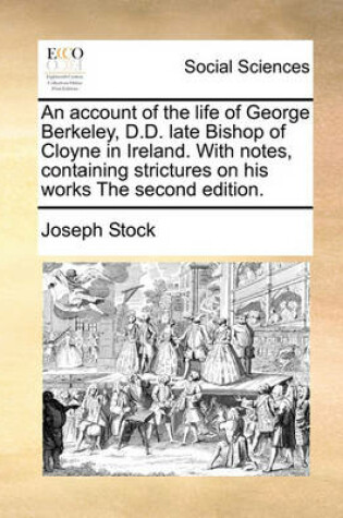 Cover of An Account of the Life of George Berkeley, D.D. Late Bishop of Cloyne in Ireland. with Notes, Containing Strictures on His Works the Second Edition.