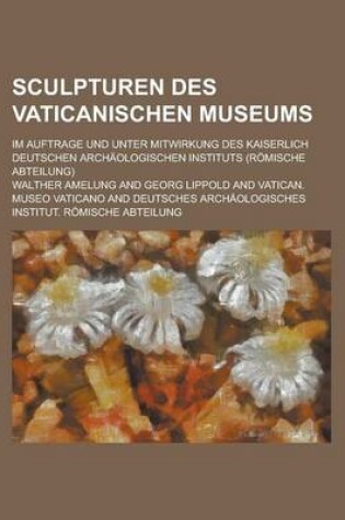 Cover of Sculpturen Des Vaticanischen Museums; Im Auftrage Und Unter Mitwirkung Des Kaiserlich Deutschen Archaologischen Instituts (Romische Abteilung)