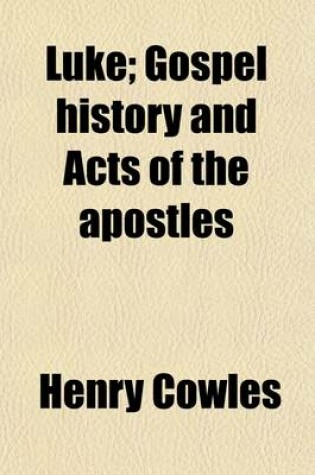 Cover of Luke; Gospel History and Acts of the Apostles. with Notes, Critical, Explanatory, and Practical, Designed for Both Pastors and People