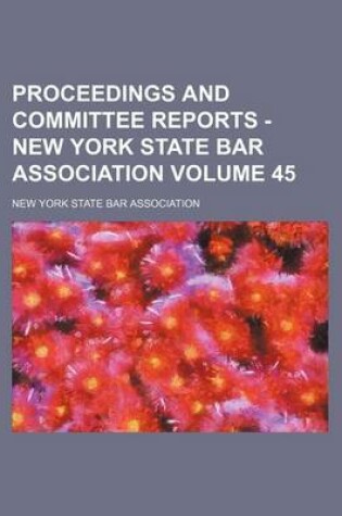 Cover of Proceedings and Committee Reports - New York State Bar Association Volume 45