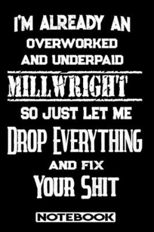 Cover of I'm Already An Overworked And Underpaid Millwright. So Just Let Me Drop Everything And Fix Your Shit!