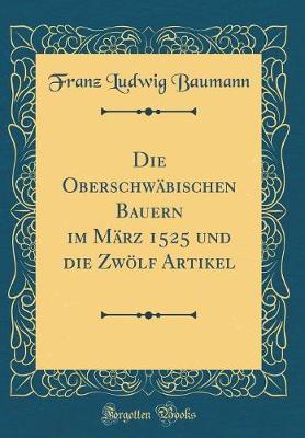 Book cover for Die Oberschwabischen Bauern Im Marz 1525 Und Die Zwoelf Artikel (Classic Reprint)