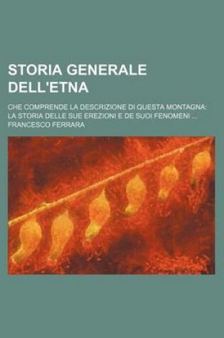 Cover of Storia Generale Dell'etna; Che Comprende La Descrizione Di Questa Montagna La Storia Delle Sue Erezioni E de Suoi Fenomeni