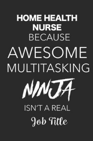 Cover of Home Health Nurse Because Awesome Multitasking Ninja Isn't A Real Job Title