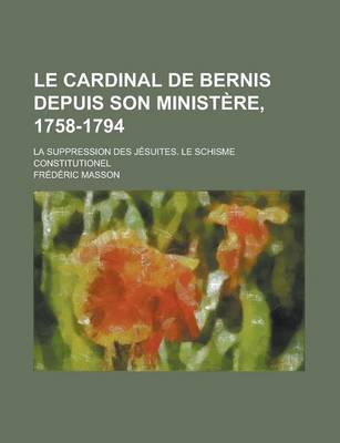 Book cover for Le Cardinal de Bernis Depuis Son Ministere, 1758-1794; La Suppression Des Jesuites. Le Schisme Constitutionel