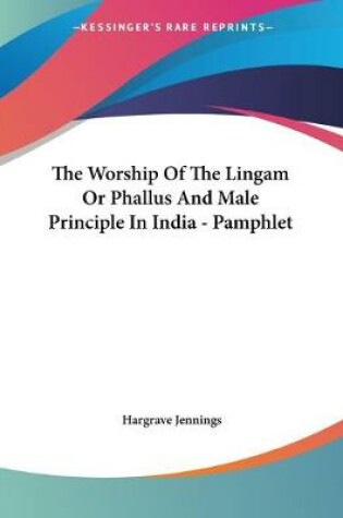 Cover of The Worship Of The Lingam Or Phallus And Male Principle In India - Pamphlet