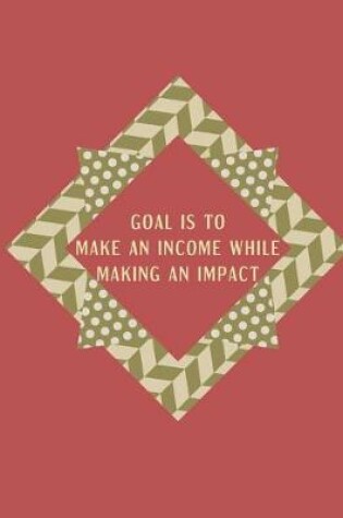 Cover of Goal Is to Make an Income While Making an Impact
