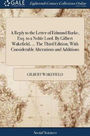 Cover of A Reply to the Letter of Edmund Burke, Esq. to a Noble Lord. by Gilbert Wakefield, ... the Third Edition; With Considerable Alterations and Additions