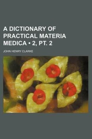 Cover of A Dictionary of Practical Materia Medica (Volume 2, PT. 2)