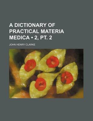 Book cover for A Dictionary of Practical Materia Medica (Volume 2, PT. 2)