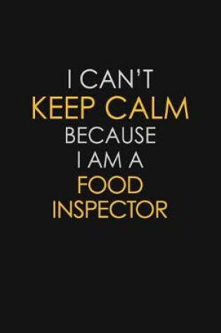 Cover of I Can't Keep Calm Because I Am A Food Inspector